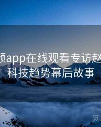 泡芙视频app在线观看专访赵深扒人：科技趋势幕后故事