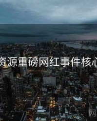 黑料资源重磅网红事件核心看点