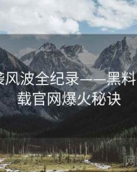 即时抄袭风波全纪录——黑料社app下载官网爆火秘诀