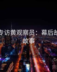 秀人网专访黄观察员：幕后故事幕后故事