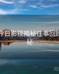 黑料网今日影视揭秘往事回顾脉络揭秘