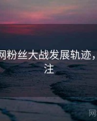 黑料官网粉丝大战发展轨迹，值得关注