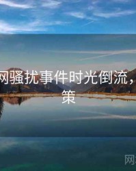 黑料官网骚扰事件时光倒流，助你决策