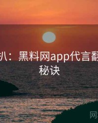 独家深扒：黑料网app代言翻车爆火秘诀