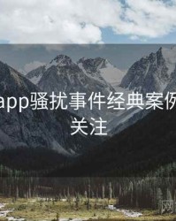 黑料网app骚扰事件经典案例，值得关注