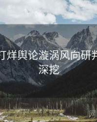 黑料不打烊舆论漩涡风向研判，一起深挖