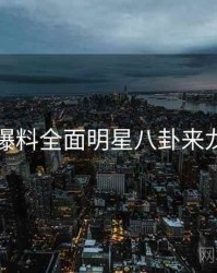 吃瓜爆料全面明星八卦来龙去脉