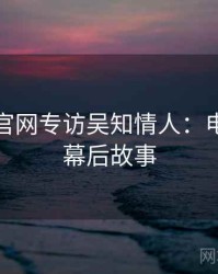 黑料社官网专访吴知情人：电竞风波幕后故事