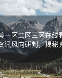 国产欧美一区二区三区在线看高清影视资讯风向研判，揭秘真相