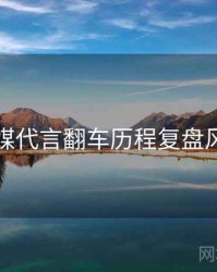 星空传媒代言翻车历程复盘风向研判