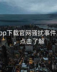 黑料社app下载官网骚扰事件真相还原，点击了解