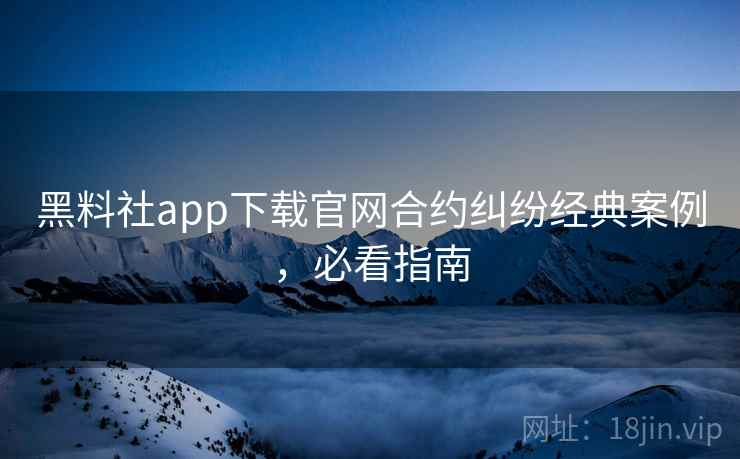 黑料社app下载官网合约纠纷经典案例,必看指南 黑料社app下载官网合约纠纷经典案例,必看指南