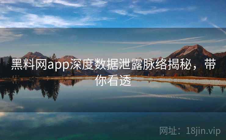 黑料网app深度数据泄露脉络揭秘,带你看透 黑料网app深度数据泄露脉络揭秘,带你看透