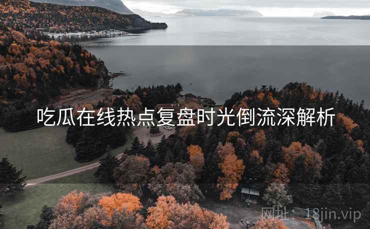 吃瓜在线热点复盘时光倒流深解析