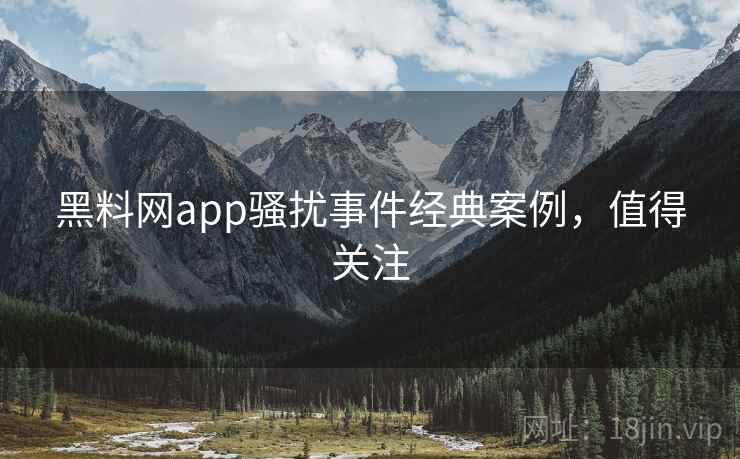 黑料网app骚扰事件经典案例,值得关注 黑料网app骚扰事件经典案例,值得关注