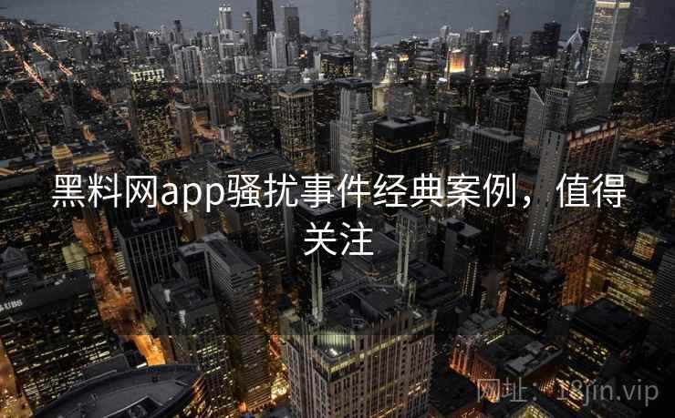 黑料网app骚扰事件经典案例,值得关注 黑料网app骚扰事件经典案例,值得关注