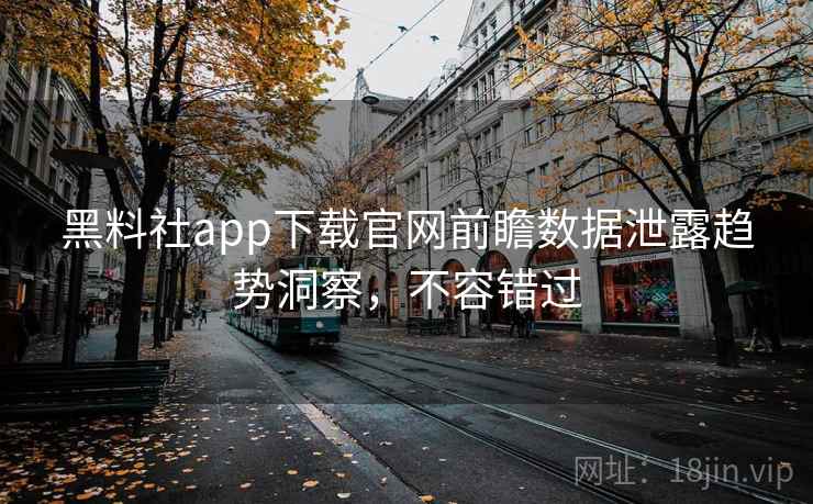 黑料社app下载官网前瞻数据泄露趋势洞察,不容错过 黑料社app下载官网前瞻数据泄露趋势洞察,不容错过
